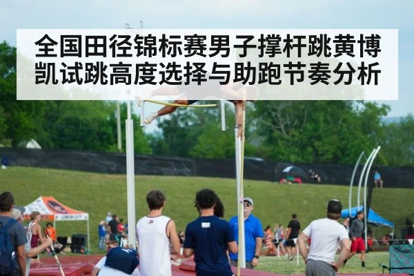 全国田径锦标赛男子撑杆跳黄博凯试跳高度选择与助跑节奏分析