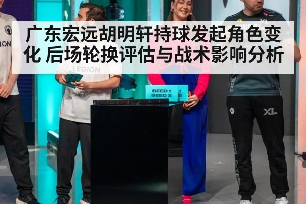 广东宏远胡明轩持球发起角色变化 后场轮换评估与战术影响分析