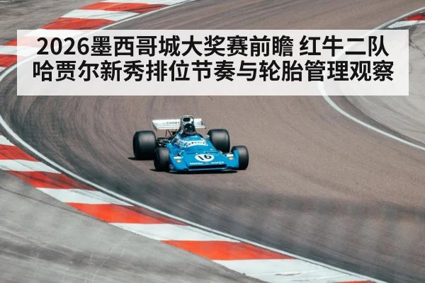 2026墨西哥城大奖赛前瞻 红牛二队哈贾尔新秀排位节奏与轮胎管理观察