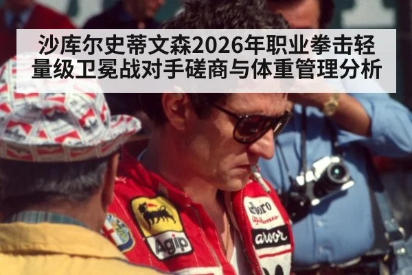 沙库尔史蒂文森2026年职业拳击轻量级卫冕战对手磋商与体重管理分析